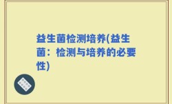 益生菌检测培养(益生菌：检测与培养的必要性)