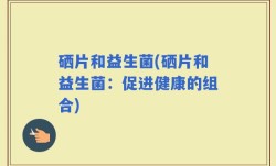 硒片和益生菌(硒片和益生菌：促进健康的组合)