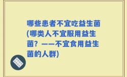 哪些患者不宜吃益生菌(哪类人不宜服用益生菌？——不宜食用益生菌的人群)