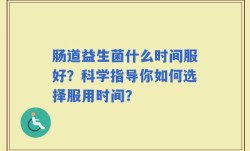 肠道益生菌什么时间服好？科学指导你如何选择服用时间？