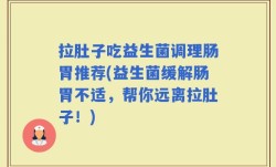 拉肚子吃益生菌调理肠胃推荐(益生菌缓解肠胃不适，帮你远离拉肚子！)