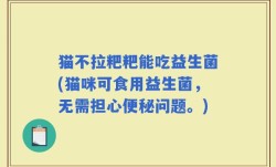 猫不拉粑粑能吃益生菌(猫咪可食用益生菌，无需担心便秘问题。)