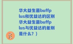 华大益生菌buffplus和优益达的区别华大益生菌buffplus与优益达的差别是什么？)