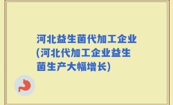 河北益生菌代加工企业(河北代加工企业益生菌生产大幅增长)