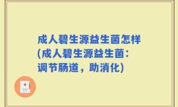 成人碧生源益生菌怎样(成人碧生源益生菌：调节肠道，助消化)