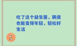 吃了这个益生菌，肠道也能变得年轻，轻松好生活