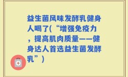 益生菌风味发酵乳健身人喝了(“增强免疫力，提高肌肉质量——健身达人首选益生菌发酵乳”)