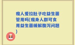 瘦人爱拉肚子吃益生菌管用吗(瘦身人群可食用益生菌缓解腹泻问题)