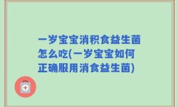 一岁宝宝消积食益生菌怎么吃(一岁宝宝如何正确服用消食益生菌)