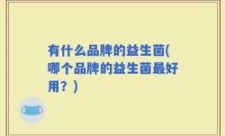 有什么品牌的益生菌(哪个品牌的益生菌最好用？)