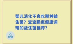 婴儿消化不良吃那种益生菌？宝宝肠道健康调理的益生菌推荐？
