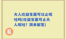 大人吃益生菌可以止呕吐吗(吃益生菌可止大人呕吐？简单解答)