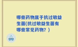 哪些药物属于抗过敏益生菌(抗过敏益生菌有哪些常见药物？)