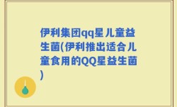 伊利集团qq星儿童益生菌(伊利推出适合儿童食用的QQ星益生菌)