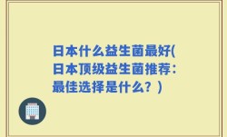 日本什么益生菌最好(日本顶级益生菌推荐：最佳选择是什么？)