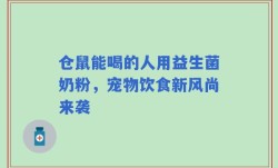 仓鼠能喝的人用益生菌奶粉，宠物饮食新风尚来袭