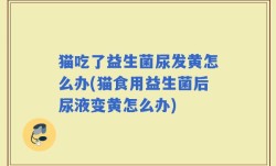 猫吃了益生菌尿发黄怎么办(猫食用益生菌后尿液变黄怎么办)
