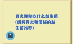 胃炎便秘吃什么益生菌(缓解胃炎和便秘的益生菌推荐)
