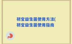 初宝益生菌使用方法(初宝益生菌使用指南