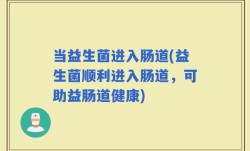 当益生菌进入肠道(益生菌顺利进入肠道，可助益肠道健康)