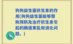 狗狗益生菌抗生素的作用(狗狗益生菌能够帮助预防及治疗抗生素引起的肠道紊乱和消化问题。)