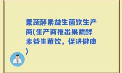 果蔬酵素益生菌饮生产商(生产商推出果蔬酵素益生菌饮，促进健康)