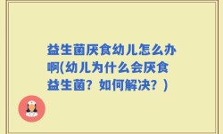 益生菌厌食幼儿怎么办啊(幼儿为什么会厌食益生菌？如何解决？)
