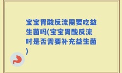 宝宝胃酸反流需要吃益生菌吗(宝宝胃酸反流时是否需要补充益生菌)