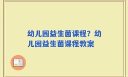 幼儿园益生菌课程？幼儿园益生菌课程教案