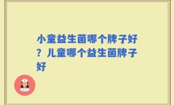 小童益生菌哪个牌子好？儿童哪个益生菌牌子好