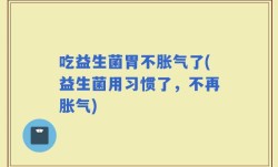 吃益生菌胃不胀气了(益生菌用习惯了，不再胀气)