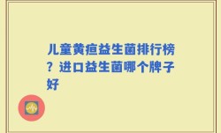 儿童黄疸益生菌排行榜？进口益生菌哪个牌子好