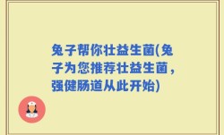 兔子帮你壮益生菌(兔子为您推荐壮益生菌，强健肠道从此开始)