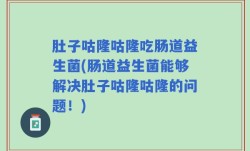 肚子咕隆咕隆吃肠道益生菌(肠道益生菌能够解决肚子咕隆咕隆的问题！)