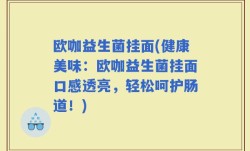 欧咖益生菌挂面(健康美味：欧咖益生菌挂面口感透亮，轻松呵护肠道！)