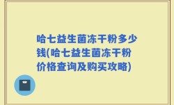 哈七益生菌冻干粉多少钱(哈七益生菌冻干粉价格查询及购买攻略)