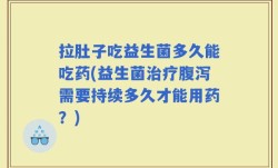 拉肚子吃益生菌多久能吃药(益生菌治疗腹泻需要持续多久才能用药？)