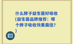 什么牌子益生菌好吸收(益生菌品牌推荐：哪个牌子吸收效果最佳？)