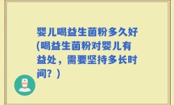 婴儿喝益生菌粉多久好(喝益生菌粉对婴儿有益处，需要坚持多长时间？)