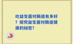 吃益生菌对肠道有多好？探究益生菌对肠道健康的秘密？