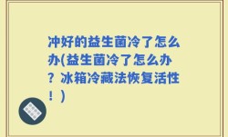 冲好的益生菌冷了怎么办(益生菌冷了怎么办？冰箱冷藏法恢复活性！)