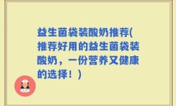 益生菌袋装酸奶推荐(推荐好用的益生菌袋装酸奶，一份营养又健康的选择！)