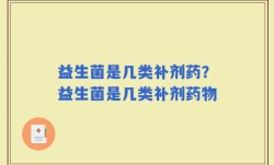 益生菌是几类补剂药？益生菌是几类补剂药物