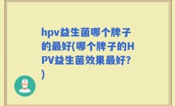 hpv益生菌哪个牌子的最好(哪个牌子的HPV益生菌效果最好？)