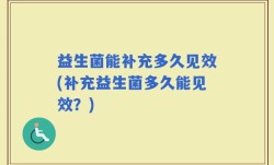 益生菌能补充多久见效(补充益生菌多久能见效？)