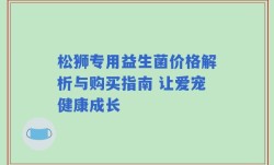 松狮专用益生菌价格解析与购买指南 让爱宠健康成长