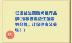 低温益生菌酸奶推荐品牌(推荐低温益生菌酸奶品牌，让你健康又美味！)