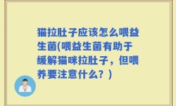 猫拉肚子应该怎么喂益生菌(喂益生菌有助于缓解猫咪拉肚子，但喂养要注意什么？)
