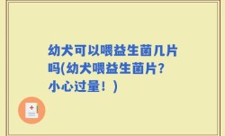 幼犬可以喂益生菌几片吗(幼犬喂益生菌片？小心过量！)