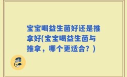宝宝喝益生菌好还是推拿好(宝宝喝益生菌与推拿，哪个更适合？)